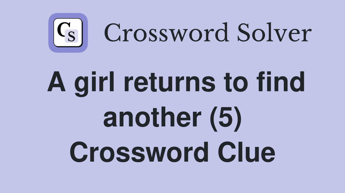 A girl returns to find another (5) Crossword Clue Answers Crossword